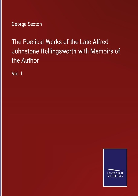 The Poetical Works of the Late Alfred Johnstone Hollingsworth with Memoirs of the Author: Vol. I