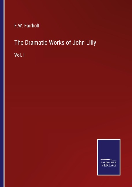 The Dramatic Works of John Lilly: Vol. I