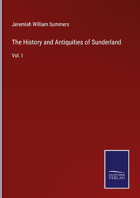 The History and Antiquities of Sunderland: Vol. I