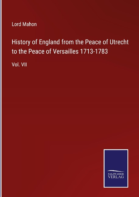 History of England from the Peace of Utrecht to the Peace of Versailles 1713-1783: Vol. VII