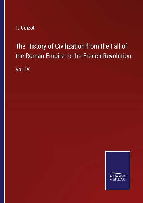 The History of Civilization from the Fall of the Roman Empire to the French Revolution: Vol. IV