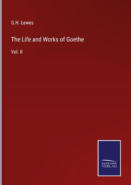 The Life and Works of Goethe: Vol. II