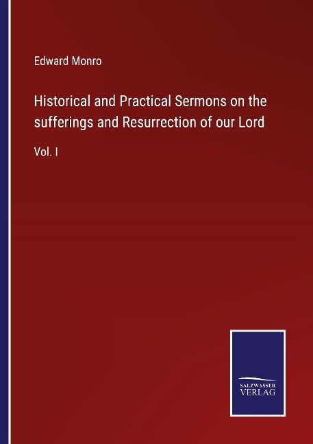 Historical and Practical Sermons on the sufferings and Resurrection of our Lord: Vol. I