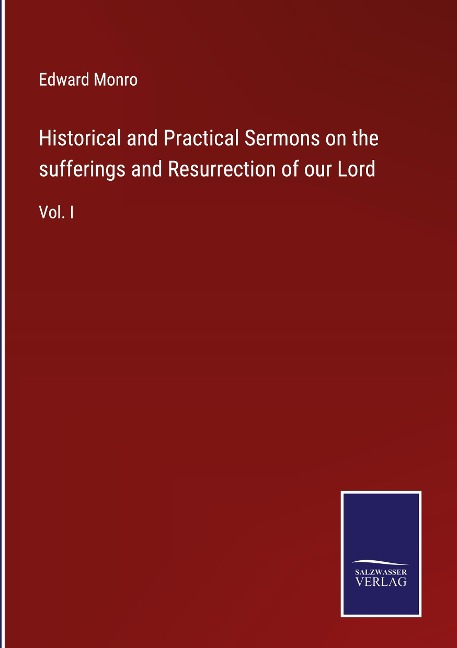 Historical and Practical Sermons on the sufferings and Resurrection of our Lord: Vol. I