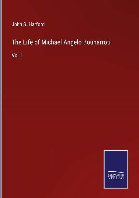 The Life of Michael Angelo Bounarroti: Vol. I