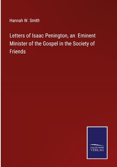 Letters of Isaac Penington, an  Eminent Minister of the Gospel in the Society of Friends