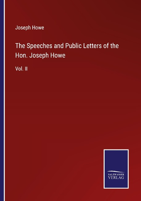 The Speeches and Public Letters of the Hon. Joseph Howe: Vol. II