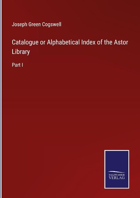 Catalogue or Alphabetical Index of the Astor Library: Part I