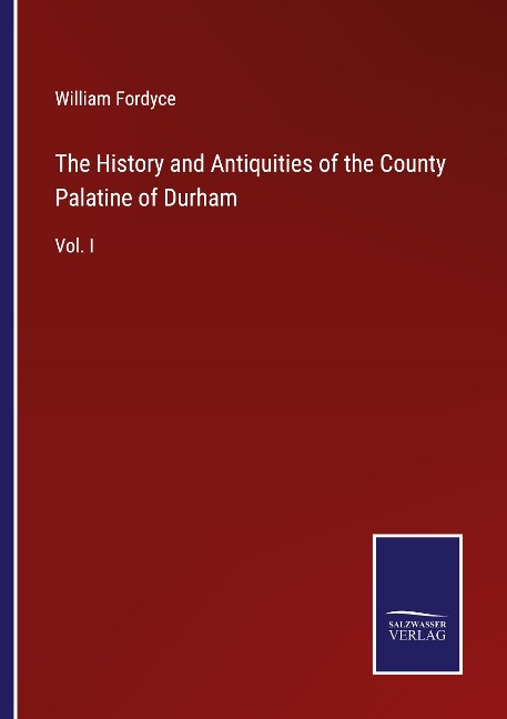 The History and Antiquities of the County Palatine of Durham: Vol. I