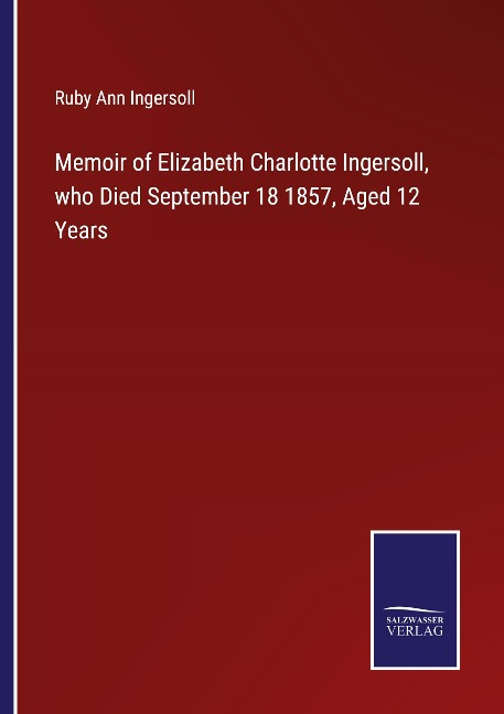Memoir of Elizabeth Charlotte Ingersoll, who Died September 18 1857, Aged 12 Years