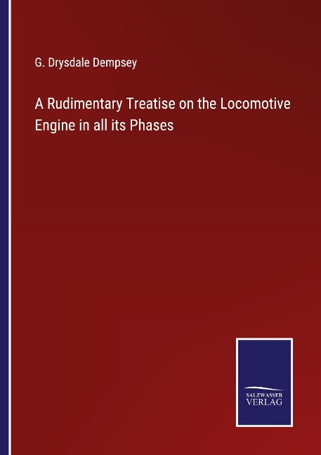 A Rudimentary Treatise on the Locomotive Engine in all its Phases