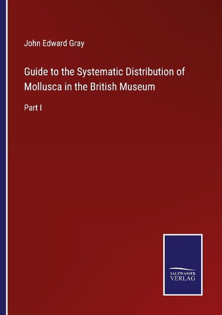 Guide to the Systematic Distribution of Mollusca in the British Museum: Part I