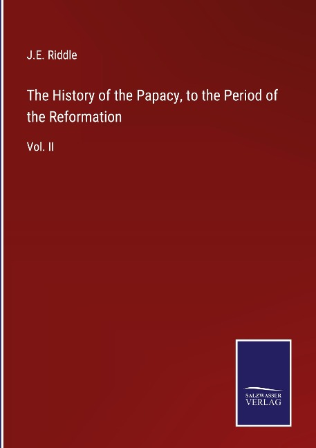 The History of the Papacy, to the Period of the Reformation: Vol. II