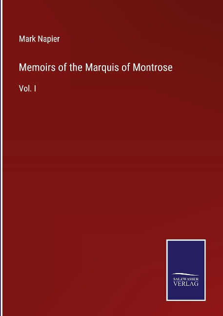 Memoirs of the Marquis of Montrose: Vol. I