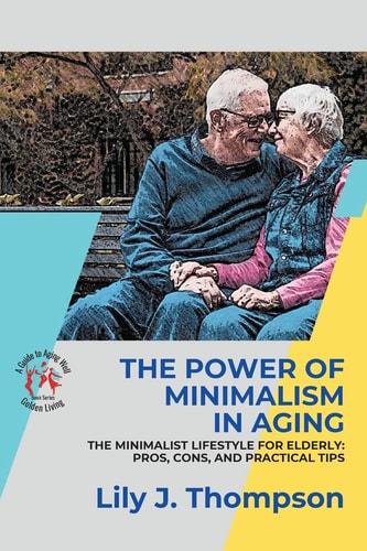 The Power of Minimalism in Aging-Embracing Simplicity for a Fulfilling Life The Minimalist Lifestyle for Elderly: Pros, Cons, and Practical Tips