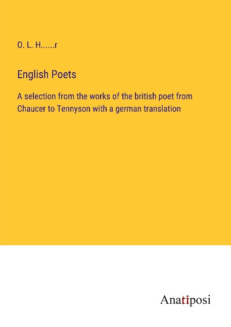 English Poets: A selection from the works of the british poet from Chaucer to Tennyson with a german translation