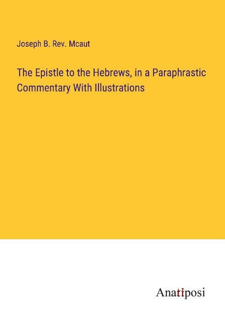 The Epistle to the Hebrews, in a Paraphrastic Commentary With Illustrations