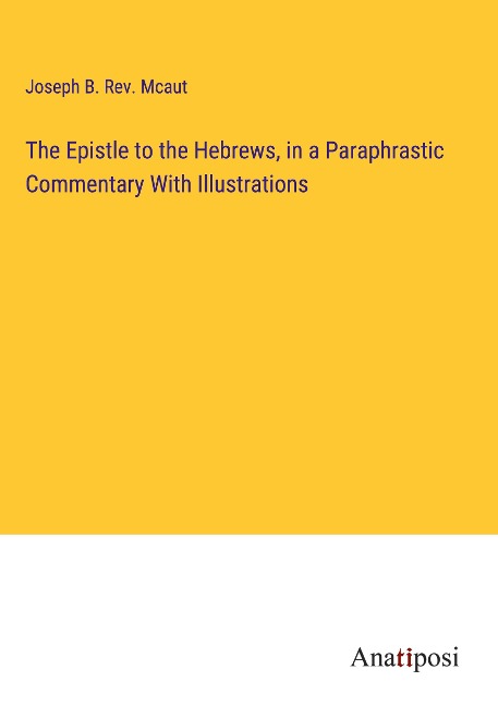 The Epistle to the Hebrews, in a Paraphrastic Commentary With Illustrations