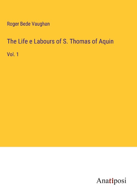 The Life e Labours of S. Thomas of Aquin: Vol. 1