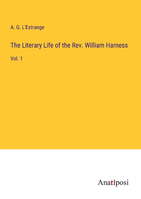 The Literary Life of the Rev. William Harness: Vol. 1