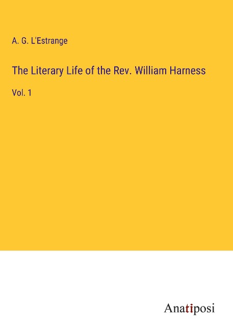 The Literary Life of the Rev. William Harness: Vol. 1