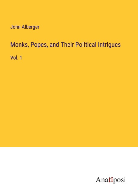 Monks, Popes, and Their Political Intrigues: Vol. 1