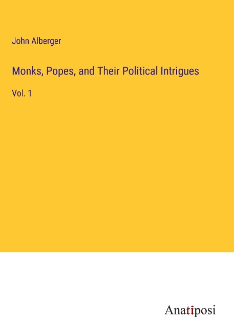 Monks, Popes, and Their Political Intrigues: Vol. 1