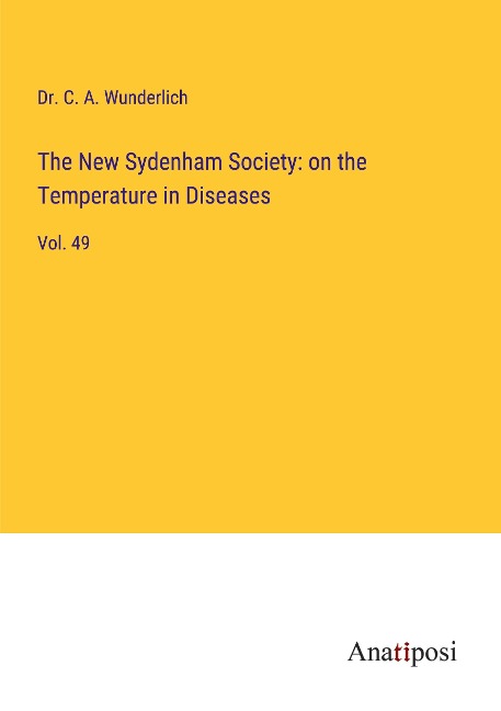 The New Sydenham Society: on the Temperature in Diseases: Vol. 49