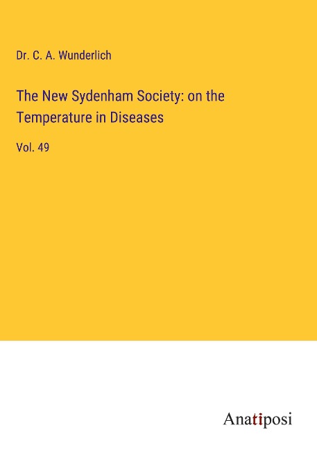 The New Sydenham Society: on the Temperature in Diseases: Vol. 49
