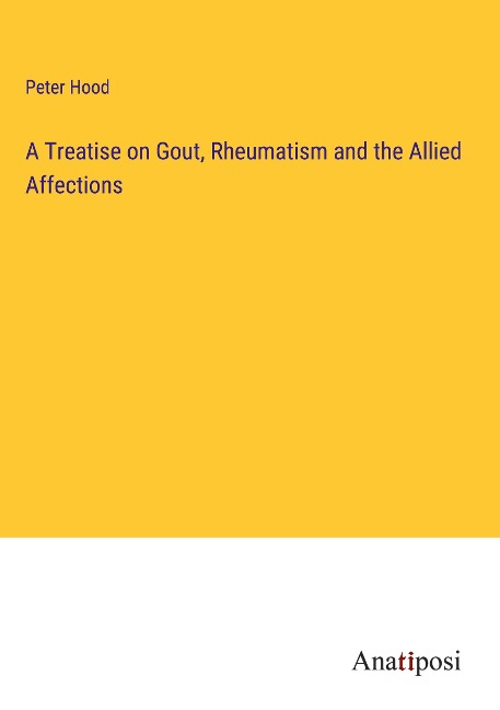 A Treatise on Gout, Rheumatism and the Allied Affections