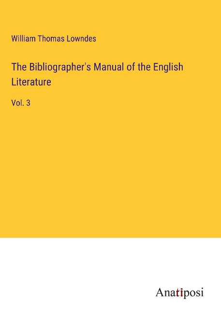 The Bibliographers Manual of the English Literature: Vol. 3