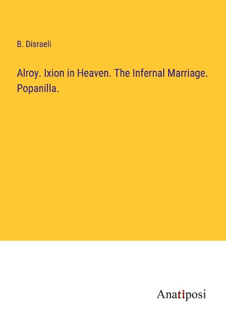 Alroy. Ixion in Heaven. The Infernal Marriage. Popanilla.