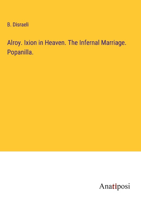 Alroy. Ixion in Heaven. The Infernal Marriage. Popanilla.