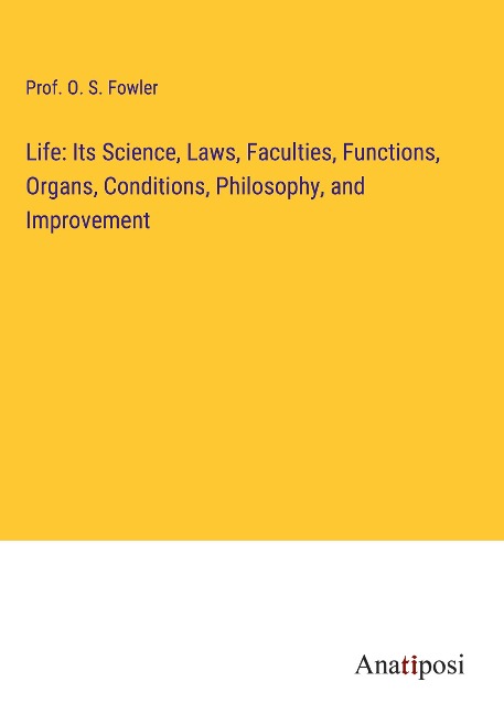 Life: Its Science, Laws, Faculties, Functions, Organs, Conditions, Philosophy, and Improvement