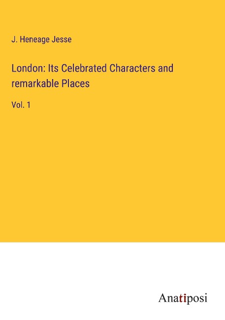 London: Its Celebrated Characters and remarkable Places: Vol. 1