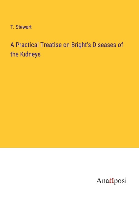 A Practical Treatise on Brights Diseases of the Kidneys