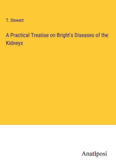A Practical Treatise on Brights Diseases of the Kidneys