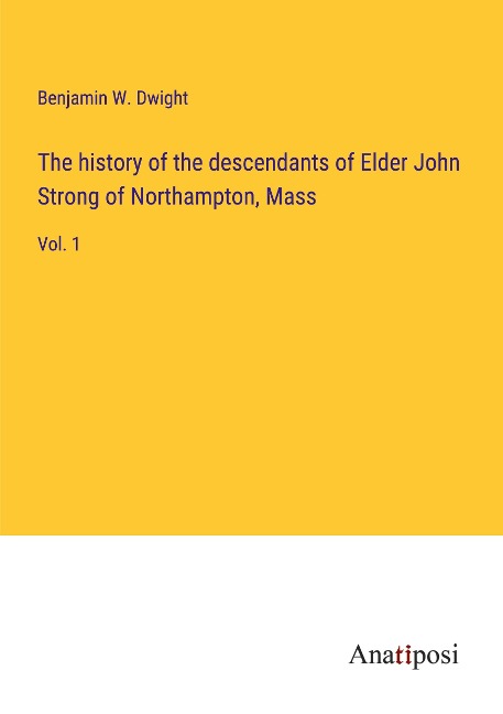 The history of the descendants of Elder John Strong of Northampton, Mass: Vol. 1