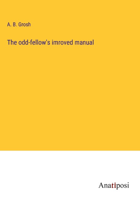 The odd-fellows imroved manual