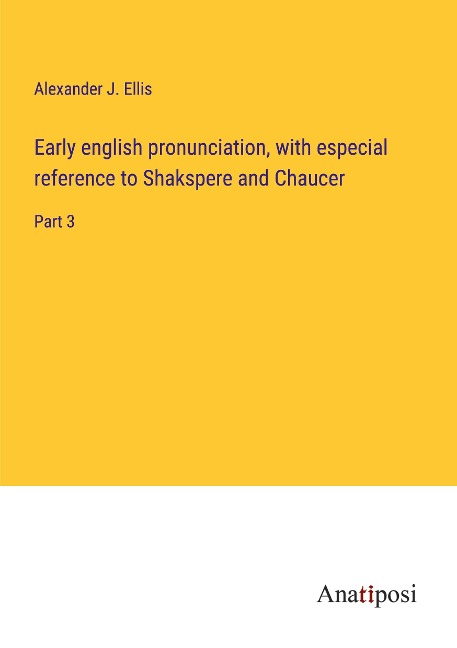 Early english pronunciation, with especial reference to Shakspere and Chaucer: Part 3