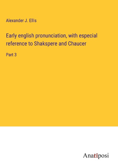 Early english pronunciation, with especial reference to Shakspere and Chaucer: Part 3