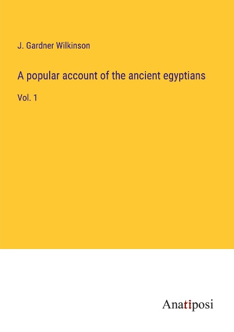 A popular account of the ancient egyptians: Vol. 1