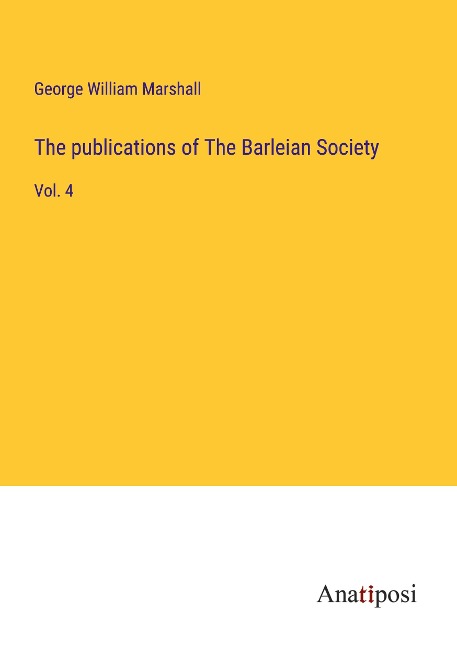 The publications of The Barleian Society: Vol. 4