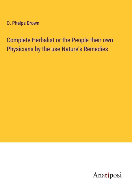 Complete Herbalist or the People their own Physicians by the use Natures Remedies