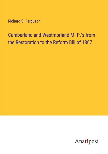 Cumberland and Westmorland M. P.s from the Restoration to the Reform Bill of 1867