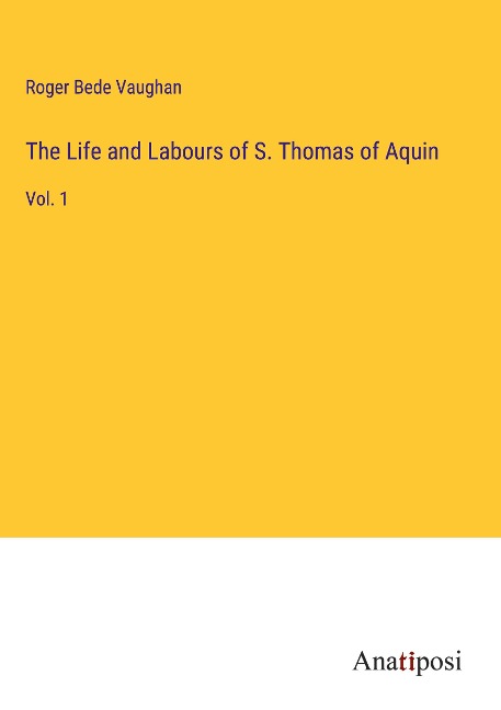 The Life and Labours of S. Thomas of Aquin: Vol. 1