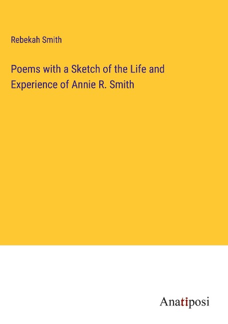 Poems with a Sketch of the Life and Experience of Annie R. Smith