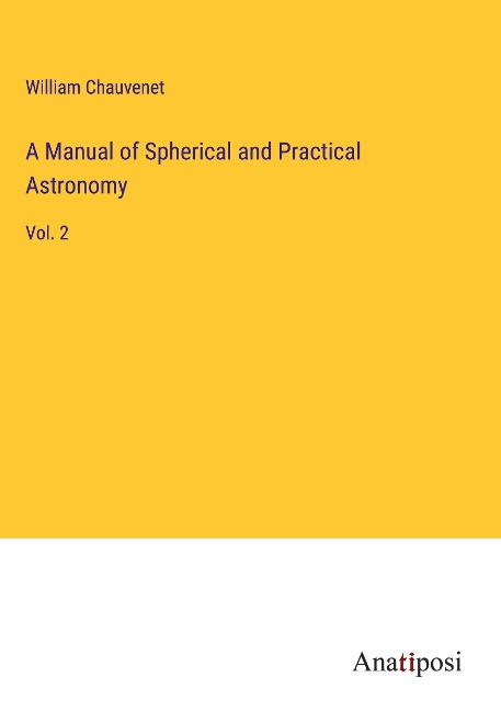 A Manual of Spherical and Practical Astronomy: Vol. 2
