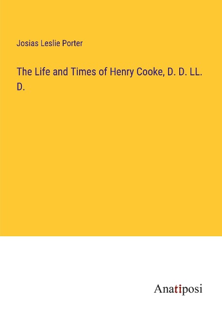 The Life and Times of Henry Cooke, D. D. LL. D.