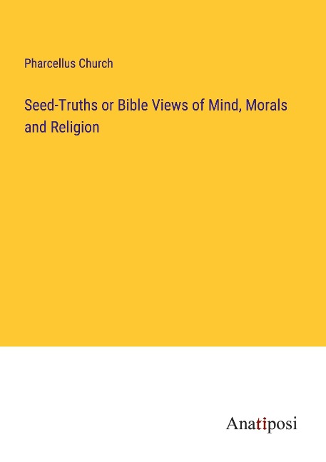 Seed-Truths or Bible Views of Mind, Morals and Religion